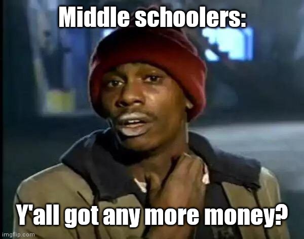 Y'all Got Any More Of That Meme | Middle schoolers:; Y'all got any more money? | image tagged in memes,y'all got any more of that | made w/ Imgflip meme maker