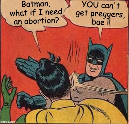 Robin getting worried | Batman, what if I need an abortion? YOU can't get preggers,
 bae !! | image tagged in memes,batman slapping robin | made w/ Imgflip meme maker