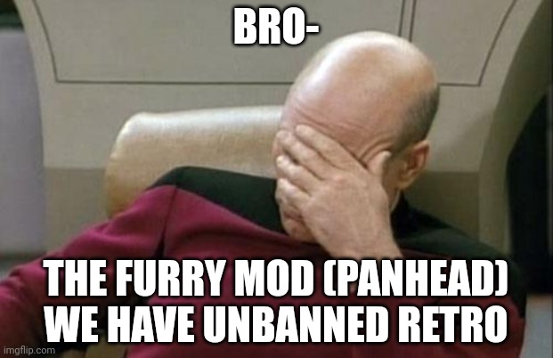 Captain Picard Facepalm | BRO-; THE FURRY MOD (PANHEAD) WE HAVE UNBANNED RETRO | image tagged in memes,captain picard facepalm | made w/ Imgflip meme maker