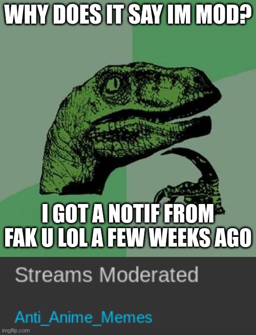 please answer | WHY DOES IT SAY IM MOD? I GOT A NOTIF FROM FAK U LOL A FEW WEEKS AGO | image tagged in memes,philosoraptor,question | made w/ Imgflip meme maker