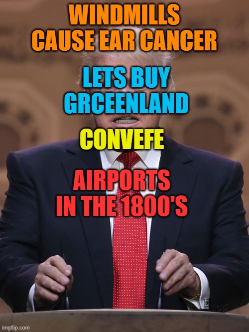 Donald Trump | WINDMILLS CAUSE EAR CANCER LETS BUY GRCEENLAND CONVEFE AIRPORTS IN THE 1800'S | image tagged in donald trump | made w/ Imgflip meme maker