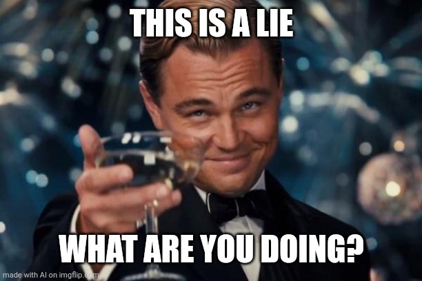 Leonardo Dicaprio Cheers Meme | THIS IS A LIE; WHAT ARE YOU DOING? | image tagged in memes,leonardo dicaprio cheers | made w/ Imgflip meme maker