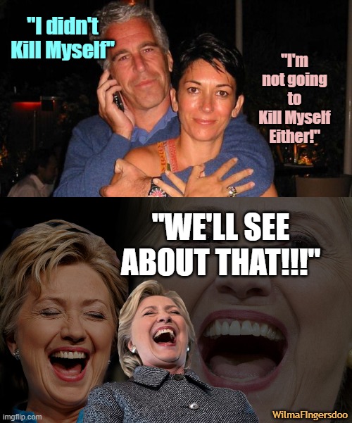"I didn't Kill Myself"; "I'm not going to Kill Myself Either!"; "WE'LL SEE ABOUT THAT!!!"; WilmaFIngersdoo | image tagged in jeffrey epstein,hillary clinton,maxwell | made w/ Imgflip meme maker