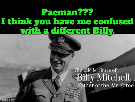 Pacman???
I think you have me confused with a different Billy. | made w/ Imgflip meme maker