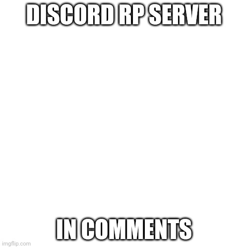 Blank Transparent Square Meme | DISCORD RP SERVER; IN COMMENTS | image tagged in memes,blank transparent square | made w/ Imgflip meme maker