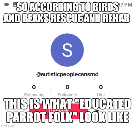 The autism hater | SO ACCORDING TO BIRDS AND BEAKS RESCUE AND REHAB; THIS IS WHAT "EDUCATED PARROT FOLK" LOOK LIKE | image tagged in the autism hater | made w/ Imgflip meme maker