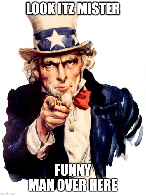 Uncle Sam Meme | LOOK ITZ MISTER FUNNY MAN OVER HERE | image tagged in memes,uncle sam | made w/ Imgflip meme maker