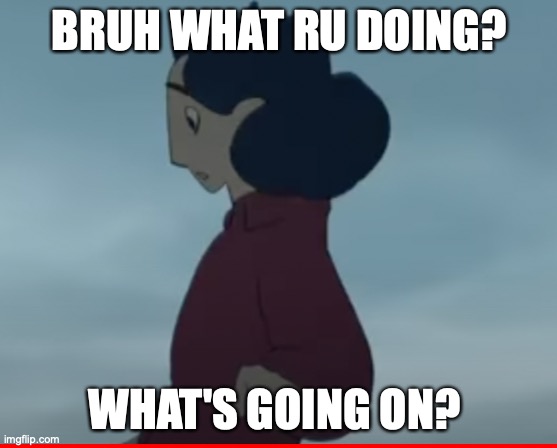 QuestionGurl | BRUH WHAT RU DOING? WHAT'S GOING ON? | image tagged in confused,anime,memes,bruh | made w/ Imgflip meme maker