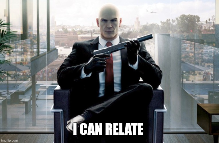 Hitman | I CAN RELATE | image tagged in hitman | made w/ Imgflip meme maker