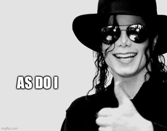 Michael Jackson - Okay Yes Sign | AS DO I | image tagged in michael jackson - okay yes sign | made w/ Imgflip meme maker