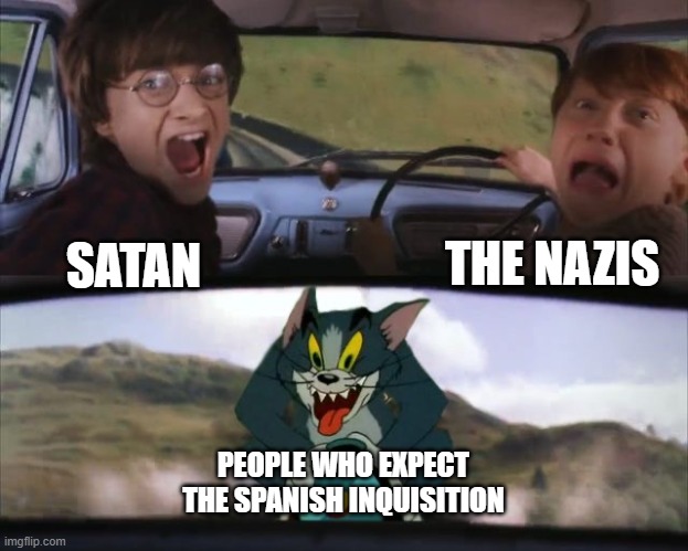 NOBODY EXPECTS THE SPANISH INQUISITION!!! | THE NAZIS; SATAN; PEOPLE WHO EXPECT THE SPANISH INQUISITION | image tagged in tom chasing harry and ron weasly,nobody expects the spanish inquisition monty python,spanish inquisition | made w/ Imgflip meme maker