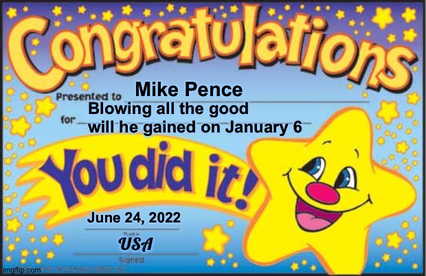 Supporting SCOTUS | Mike Pence; Blowing all the good will he gained on January 6; June 24, 2022; USA | image tagged in memes,happy star congratulations | made w/ Imgflip meme maker