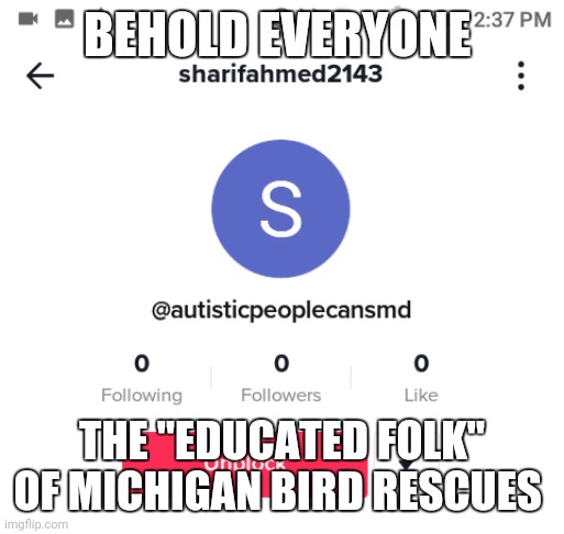 The autism hater | BEHOLD EVERYONE; THE "EDUCATED FOLK" OF MICHIGAN BIRD RESCUES | image tagged in the autism hater | made w/ Imgflip meme maker