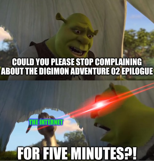 Shrek For Five Minutes | COULD YOU PLEASE STOP COMPLAINING ABOUT THE DIGIMON ADVENTURE 02 EPILOGUE; THE INTERNET; FOR FIVE MINUTES?! | image tagged in shrek for five minutes | made w/ Imgflip meme maker