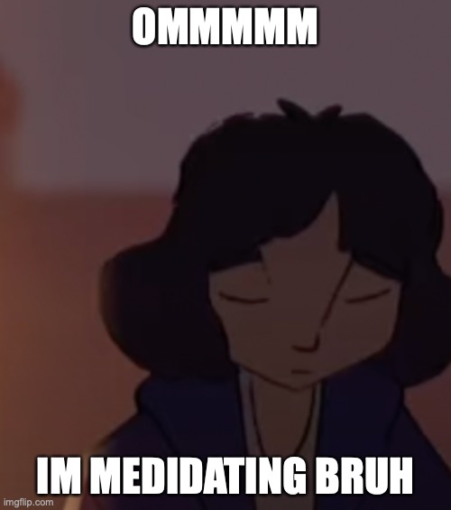 MeditatingGurl | OMMMMM; IM MEDIDATING BRUH | image tagged in funny,memes,meditation,anime | made w/ Imgflip meme maker