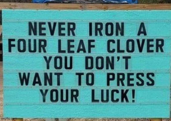 There's this old saying... | image tagged in vince vance,four leaf clover,iron,press your luck,memes,lucky | made w/ Imgflip meme maker