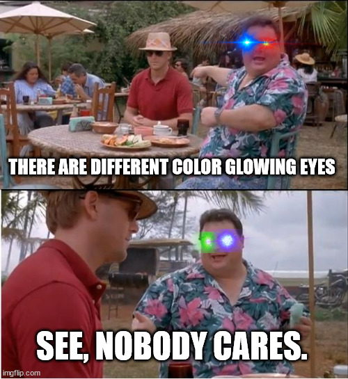 See Nobody Cares | THERE ARE DIFFERENT COLOR GLOWING EYES; SEE, NOBODY CARES. | image tagged in memes,see nobody cares | made w/ Imgflip meme maker
