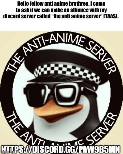 Anyone up, or at least can we discuss it? | Hello fellow anti anime brethren. I come to ask if we can make an alliance with my discord server called “the anti anime server” (TAAS). HTTPS://DISCORD.GG/PAW9B5MN | image tagged in taas logo | made w/ Imgflip meme maker