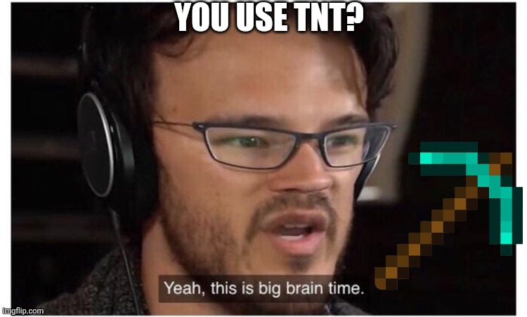 Yeah, it's big brain time | YOU USE TNT? | image tagged in yeah it's big brain time | made w/ Imgflip meme maker