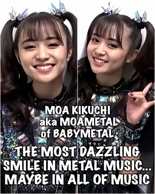 Her birthday coming up soon | MOA KIKUCHI
 aka MOAMETAL
of BABYMETAL; THE MOST DAZZLING SMILE IN METAL MUSIC...
MAYBE IN ALL OF MUSIC | image tagged in moa kikuchi,moametal,babymetal | made w/ Imgflip meme maker