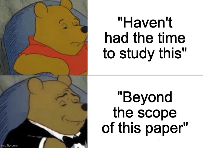 Academia, but better |  "Haven't had the time to study this"; "Beyond the scope of this paper" | image tagged in memes,tuxedo winnie the pooh,phd,paper,university | made w/ Imgflip meme maker