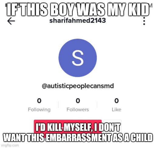 The autism hater | IF THIS BOY WAS MY KID; I'D KILL MYSELF, I DON'T WANT THIS EMBARRASSMENT AS A CHILD | image tagged in the autism hater | made w/ Imgflip meme maker