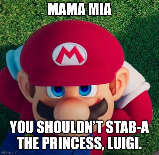 Luigi? | MAMA MIA; YOU SHOULDN’T STAB-A THE PRINCESS, LUIGI. | image tagged in mario,luigi,super mario bros | made w/ Imgflip meme maker