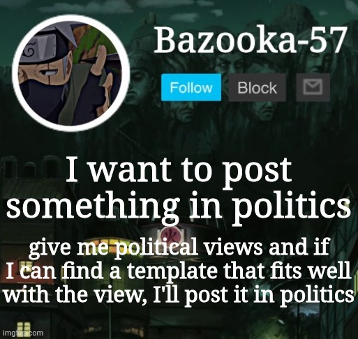 Bazooka-57 temp 5 | I want to post something in politics; give me political views and if I can find a template that fits well with the view, I'll post it in politics | image tagged in bazooka-57 temp 5 | made w/ Imgflip meme maker