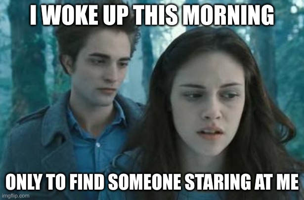 #Edward's a creeper | I WOKE UP THIS MORNING; ONLY TO FIND SOMEONE STARING AT ME | image tagged in twilight | made w/ Imgflip meme maker