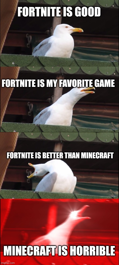 Fortnite is still good | FORTNITE IS GOOD; FORTNITE IS MY FAVORITE GAME; FORTNITE IS BETTER THAN MINECRAFT; MINECRAFT IS HORRIBLE | image tagged in memes,inhaling seagull | made w/ Imgflip meme maker