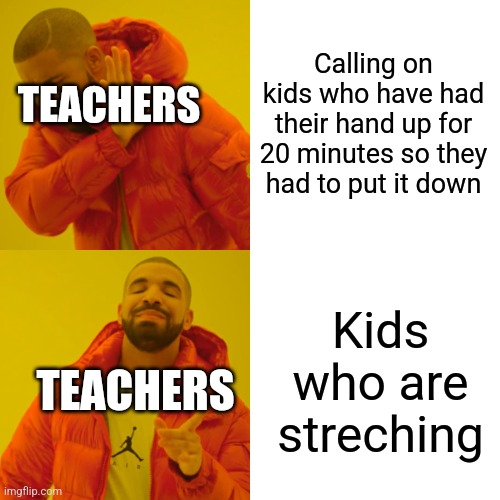 Drake Hotline Bling Meme | Calling on kids who have had their hand up for 20 minutes so they had to put it down; TEACHERS; Kids who are streching; TEACHERS | image tagged in memes,drake hotline bling | made w/ Imgflip meme maker