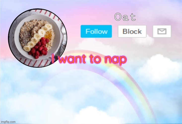 Oat temp 2 | I want to nap | image tagged in oat temp 2 | made w/ Imgflip meme maker