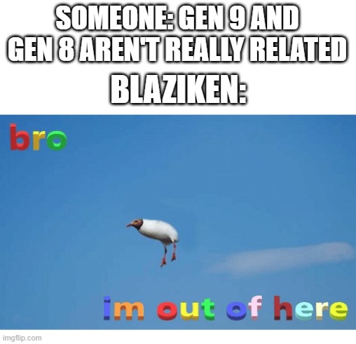Why? Just Why? | SOMEONE: GEN 9 AND GEN 8 AREN'T REALLY RELATED; BLAZIKEN: | image tagged in bro i'm out of here,memes,pokemon,blaziken,adios,why are you reading this | made w/ Imgflip meme maker