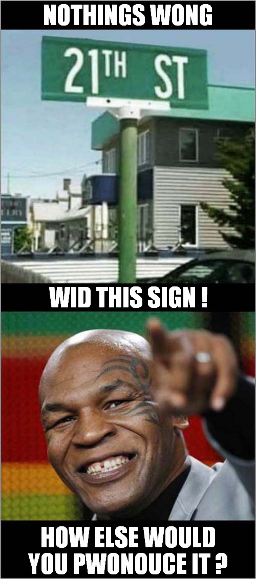 Twenty Oneth Stweet ! |  NOTHINGS WONG; WID THIS SIGN ! HOW ELSE WOULD YOU PWONOUCE IT ? | image tagged in fun,funny signs,mike tyson | made w/ Imgflip meme maker