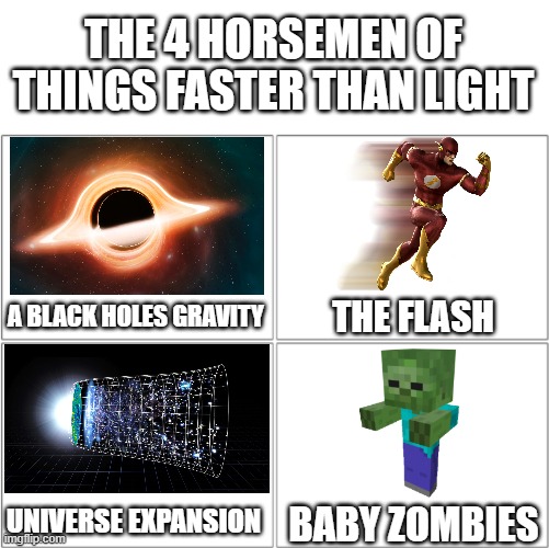 Baby Zombies: i am speed |  THE 4 HORSEMEN OF THINGS FASTER THAN LIGHT; A BLACK HOLES GRAVITY; THE FLASH; UNIVERSE EXPANSION; BABY ZOMBIES | image tagged in the 4 horsemen of,memes,light,minecraft,baby zombies,why are you reading this | made w/ Imgflip meme maker