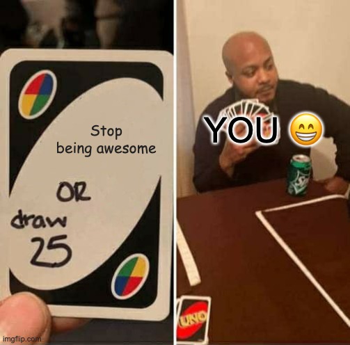 Y'all are awesome, may God bless you! | Stop being awesome; YOU 😁 | image tagged in memes,uno draw 25 cards | made w/ Imgflip meme maker