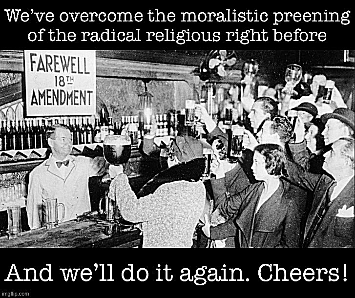 Prohibition didn’t last, and neither will anti-abortion hysteria. | image tagged in farewell to prohibitionism | made w/ Imgflip meme maker
