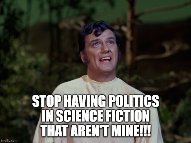 Trelane Losing | STOP HAVING POLITICS IN SCIENCE FICTION THAT AREN'T MINE!!! | image tagged in trelane | made w/ Imgflip meme maker