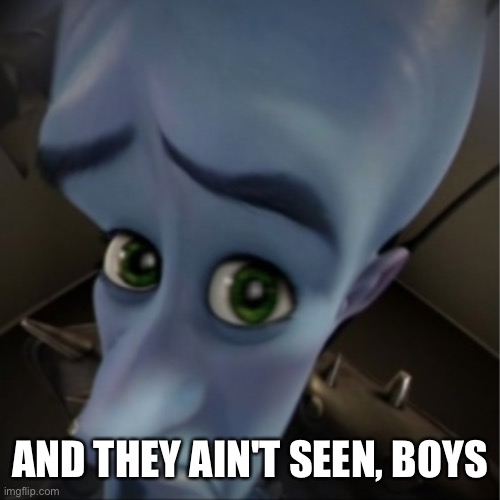 _ | AND THEY AIN'T SEEN, BOYS | image tagged in megamind peeking | made w/ Imgflip meme maker