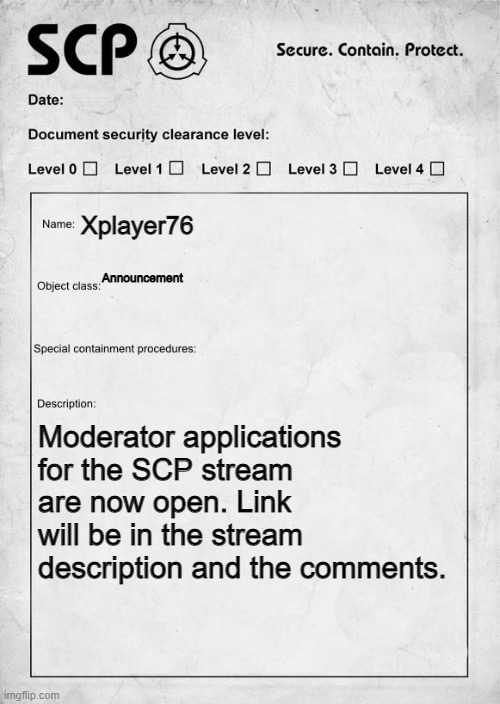 SCP document | Xplayer76; Announcement; Moderator applications for the SCP stream are now open. Link will be in the stream description and the comments. | image tagged in scp document | made w/ Imgflip meme maker