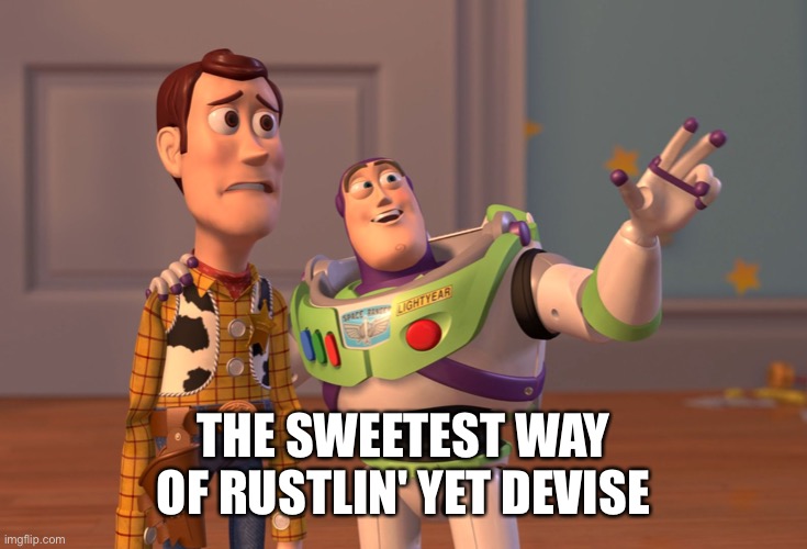 _ | THE SWEETEST WAY OF RUSTLIN' YET DEVISE | image tagged in memes,x x everywhere | made w/ Imgflip meme maker