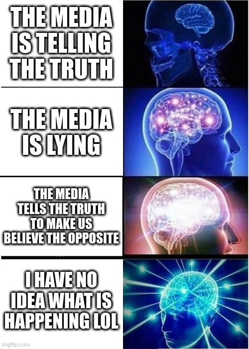 ATTITUDE TOWARDS MEDIA | THE MEDIA IS TELLING THE TRUTH; THE MEDIA IS LYING; THE MEDIA TELLS THE TRUTH TO MAKE US BELIEVE THE OPPOSITE; I HAVE NO IDEA WHAT IS HAPPENING LOL | image tagged in memes,expanding brain | made w/ Imgflip meme maker