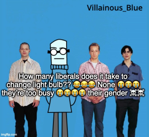 vb | How many liberals does it take to change light bulb?? 😂😂😂 None 😭😭😭 they’re too busy 😭😭😭😭 their gender ☠️☠️ | image tagged in vb | made w/ Imgflip meme maker