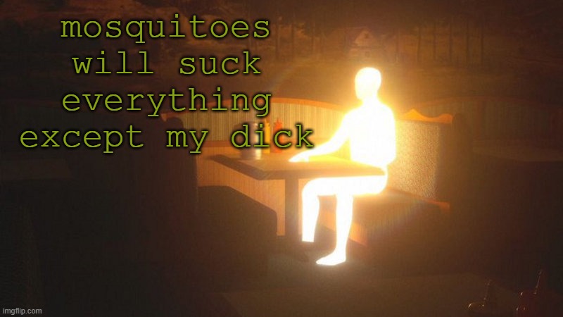 Glowing Guy | mosquitoes will suck everything except my dick | image tagged in glowing guy | made w/ Imgflip meme maker