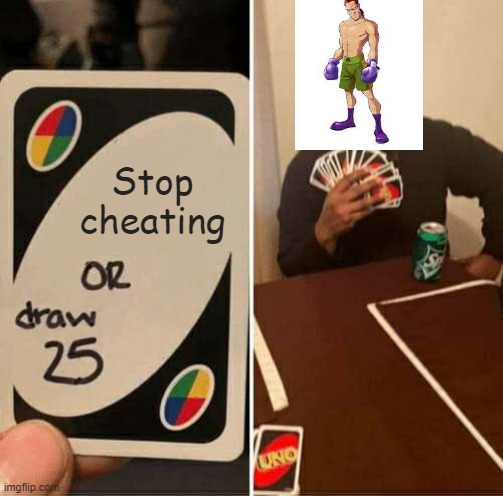 *irish music intensifies* | Stop cheating | image tagged in memes,uno draw 25 cards,punch out | made w/ Imgflip meme maker