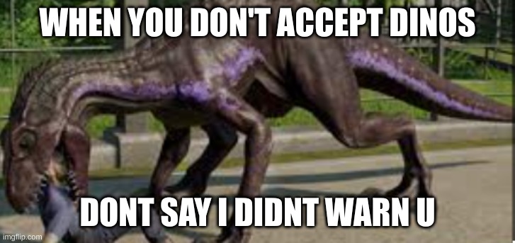 Accept the dino | WHEN YOU DON'T ACCEPT DINOS; DONT SAY I DIDNT WARN U | image tagged in dinosaur | made w/ Imgflip meme maker