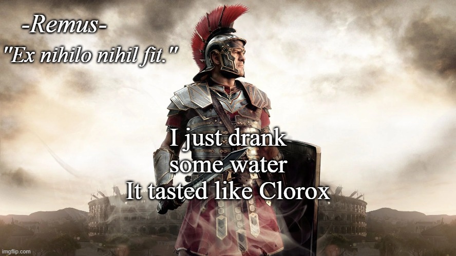 Remus' temp | I just drank some water
It tasted like Clorox | image tagged in remus' temp | made w/ Imgflip meme maker