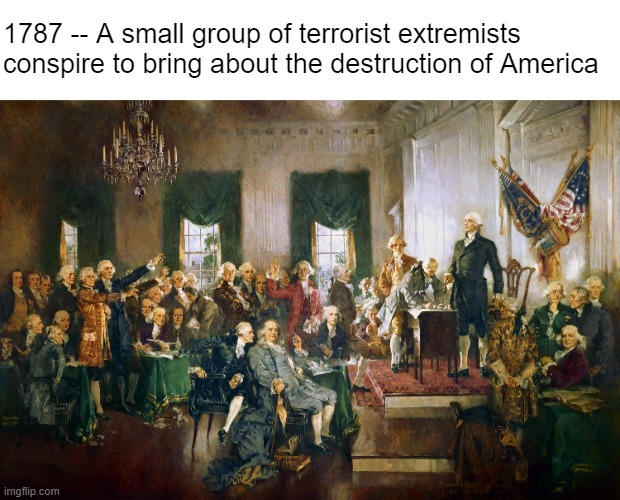 Twitter right now | 1787 -- A small group of terrorist extremists 
conspire to bring about the destruction of America | made w/ Imgflip meme maker