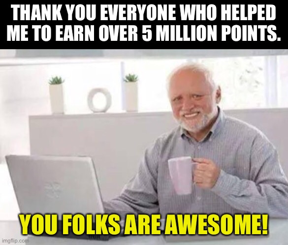 I know I make a lot of Harold memes.  I think that he and I have a lot in common and I guess he’s my meme persona. | THANK YOU EVERYONE WHO HELPED ME TO EARN OVER 5 MILLION POINTS. YOU FOLKS ARE AWESOME! | image tagged in harold | made w/ Imgflip meme maker