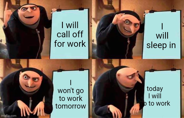 When I don't feel like going to work | I will call off for work; I will sleep in; I won't go to work tomorrow; today I will go to work | image tagged in memes,gru's plan | made w/ Imgflip meme maker